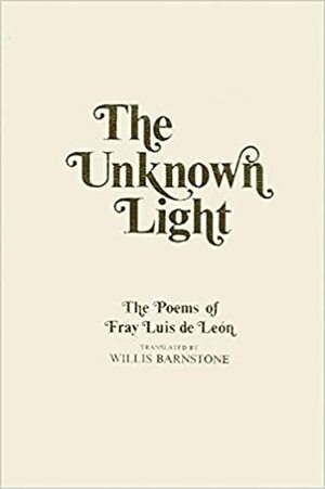 The Unknown Light: The Poems Of Fray Luis De León by Luis de León