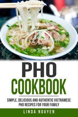 PHO Cookbook: Simple, Delicious and Authentic Vietnamese PHO Recipes for Your Family by Linda Nguyen