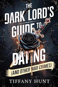 The Dark Lord's Guide to Dating (And Other War Crimes) by Tiffany Hunt