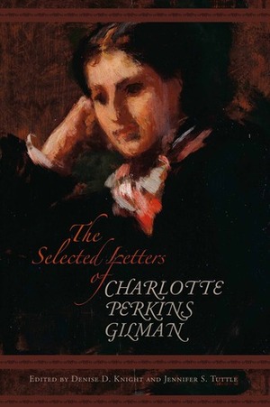 The Selected Letters of Charlotte Perkins Gilman by Jennifer S. Tuttle, Charlotte Perkins Gilman, Denise D. Knight