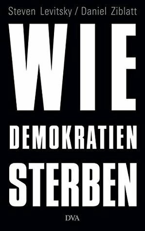 Wie Demokratien sterben: Und was wir dagegen tun können by Daniel Ziblatt, Steven Levitsky, Klaus-Dieter Schmidt