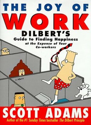 The Joy of Work: Dilbert's Guide to Finding Happiness at the Expense of Your Co-Workers by Scott Adams