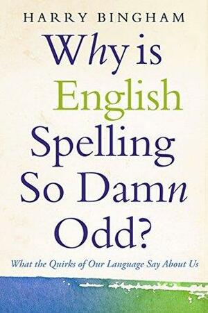 Why Is English Spelling So Damn Odd?: What the Quirks of Our Language Say About Us by Harry Bingham