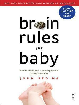 Brain Rules for Baby: How to Raise a Smart and Happy Child from Zero to Five: How to Raise a Smart and Happy Child from Zero to Five by John Medina