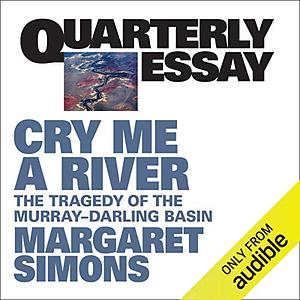 Quarterly Essay 77: Cry Me a River: The Tragedy of the Murray-Darling Basin by Margaret Simons