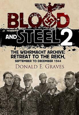 Blood and Steel 2: The Wehrmacht Archive - Retreat to the Reich, September to December 1944 by Donald E. Graves