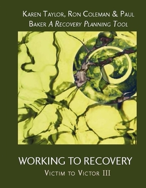 Working To Recovery: Victim to Victor III by Paul Baker, Karen Taylor, Ron Coleman