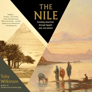 The Nile: Traveling Downriver Through Egypt's Past and Present by Toby Wilkinson
