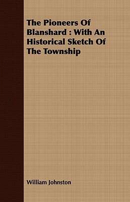 The Pioneers of Blanshard: With an Historical Sketch of the Township by William Johnston