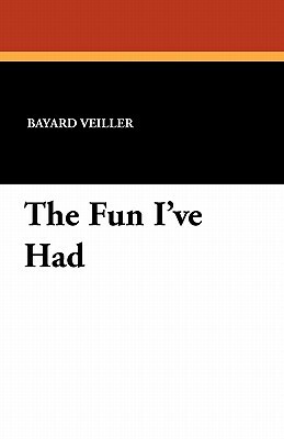 The Fun I've Had by Bayard Veiller