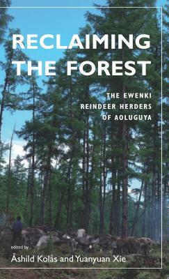 Reclaiming the Forest: The Ewenki Reindeer Herders of Aoluguya by Yuanyuan Xie, Ashild Kolas