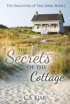 The Secrets of the Cottage: The Daughters of Time Series, Book 2 by C. S. Kjar