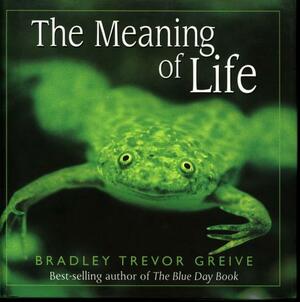 The Meaning Of Life by Bradley Trevor Greive