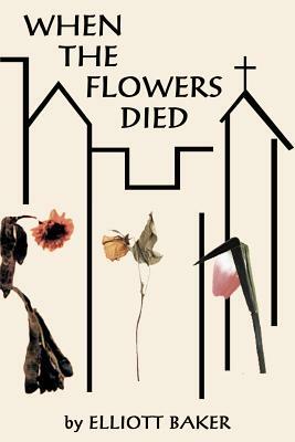 When the Flowers Died by Elliott Baker