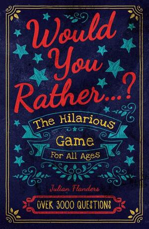 Would You Rather...? the Hilarious Game for All Ages by Julian Flanders