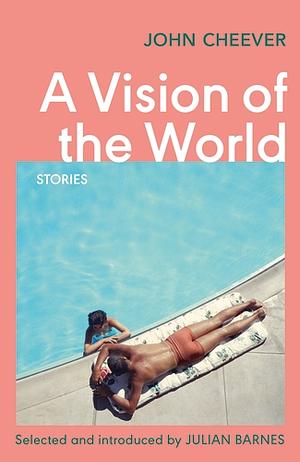 A Vision of the World: Selected Short Stories by John Cheever, Julian Barnes