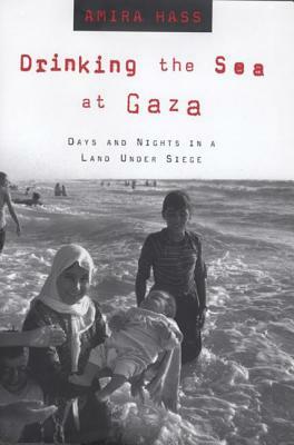Drinking the Sea at Gaza: Days and Nights in a Land Under Siege by Amira Hass