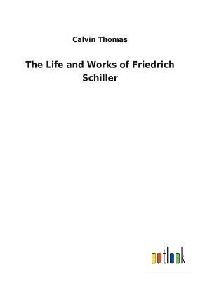 The Life and Works of Friedrich Schiller by Calvin Thomas