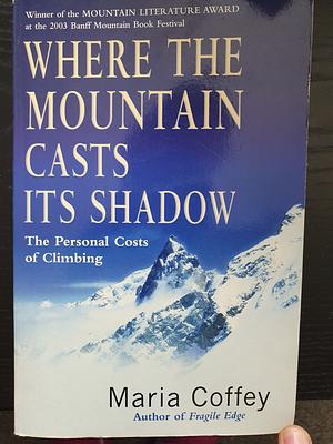 Where the Mountain Casts Its Shadow: The Personal Costs of Climbing by Maria Coffey