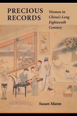 Precious Records: Women in Chinaas Long Eighteenth Century by Susan Mann
