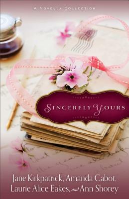 Sincerely Yours: A Novella Collection by Jane Kirkpatrick, Amanda Cabot, Ann Shorey, Laurie Alice Eakes