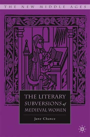 The Literary Subversions of Medieval Women by Jane Chance