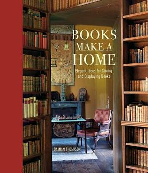 Books Make a Home: Elegant Ideas for Storing and Displaying Books by Damian Thompson