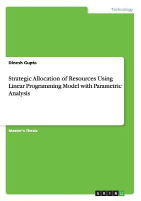 Strategic Allocation of Resources Using Linear Programming Model with Parametric Analysis by Dinesh Gupta