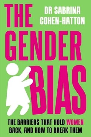 The Gender Bias: The Barriers That Hold Women Back, and How to Break Them by Dr Sabrina Cohen-Hatton
