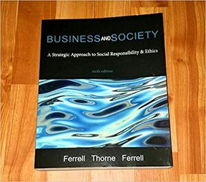 Business and Society: A Strategic Approach to Social Responsibility & Ethics by Debbie M. Thorne, O.C. Ferrell, Linda Ferrell