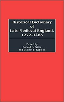 Historical Dictionary of Late Medieval England, 1272-1485 by Ronald H. Fritze, William B. Robison