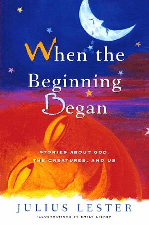 When the Beginning Began: Stories about God, the Creatures, and Us by Emily Lisker, Julius Lester