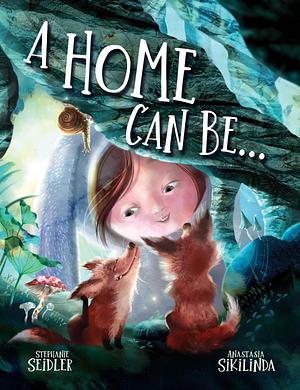 A Home Can Be. . .  by Stephanie Seidler