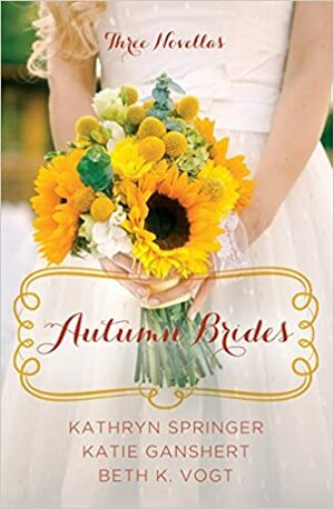 Autumn Brides: A Year of Weddings Novella by Beth K. Vogt, Katie Ganshert, Kathryn Springer