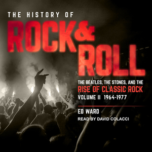 The History of Rock & Roll, Volume 2: 1964-1977: The Beatles, the Stones, and the Rise of Classic Rock by Ed Ward