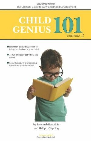 Child Genius 101 - Volume 2: The Ultimate Guide to Early Childhood Development by Savannah Hendricks, Phillip J Chipping
