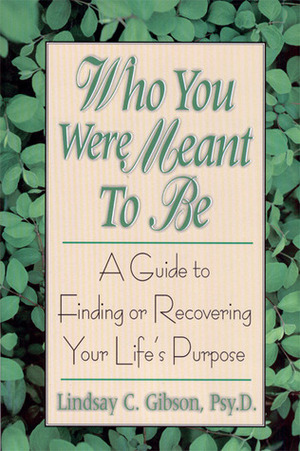 Who You Were Meant to Be: A Guide to Finding or Recovering Your Life's Purpose by Lindsay C. Gibson