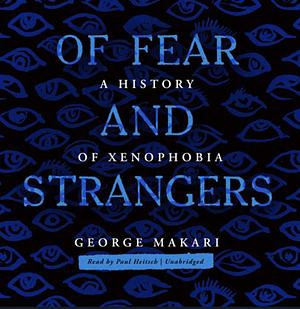 Of Fear and Strangers: A History of Xenophobia by George Makari