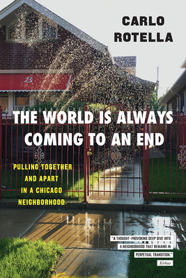 The World Is Always Coming to an End: Pulling Together and Apart in a Chicago Neighborhood by Carlo Rotella