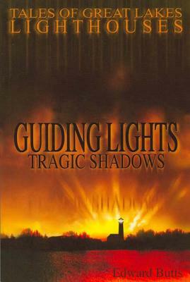 Guiding Lights Tragic Shadows: Tales of Great Lakes Lighthouses by Edward Butts