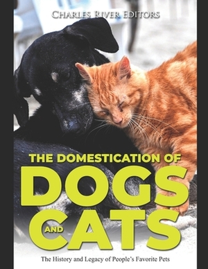 The Domestication of Dogs and Cats: The History and Legacy of People's Favorite Pets by Charles River