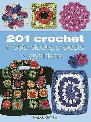 201 Crochet Motifs, Blocks, Projects and Ideas by Melody Griffiths, Melody Griffiths