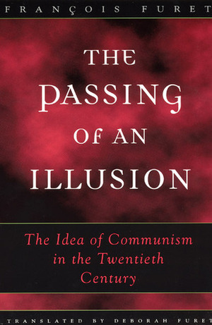 The Passing of an Illusion: The Idea of Communism in the Twentieth Century by François Furet, Deborah Furet