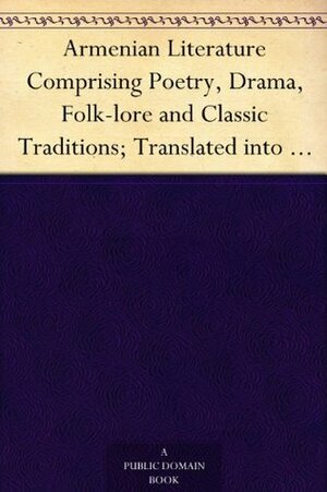 Armenian Literature Comprising Poetry, Drama, Folk-lore and Classic Traditions; Translated into English for the First Time by Robert Arnot, F. B. Collins, Gabriel Sundukyan