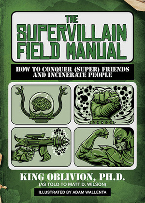 The Supervillain Field Manual: How to Conquer (Super) Friends and Incinerate People by Adam Wallenta, Matt D. Wilson
