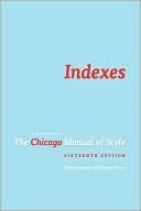 Indexes: A Chapter from The Chicago Manual of Style, 16th ed. by The University of Chicago Press