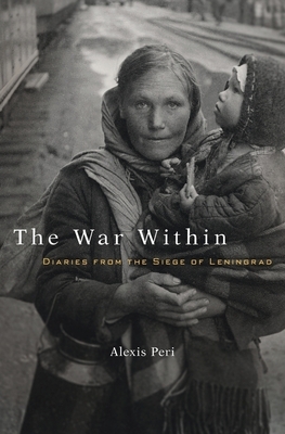 The War Within: Diaries from the Siege of Leningrad by Alexis Peri