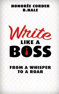 Write Like a Boss: From a Whisper to a Roar by Honoree Corder, Ben Hale