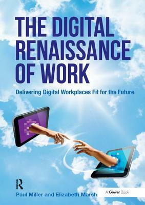 The Digital Renaissance of Work: Delivering Digital Workplaces Fit for the Future by Paul Miller