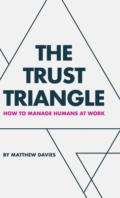 The Trust Triangle: How to Manage Humans at Work by Matthew Davies